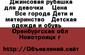 Джинсовая рубашка для девочки. › Цена ­ 600 - Все города Дети и материнство » Детская одежда и обувь   . Оренбургская обл.,Новотроицк г.